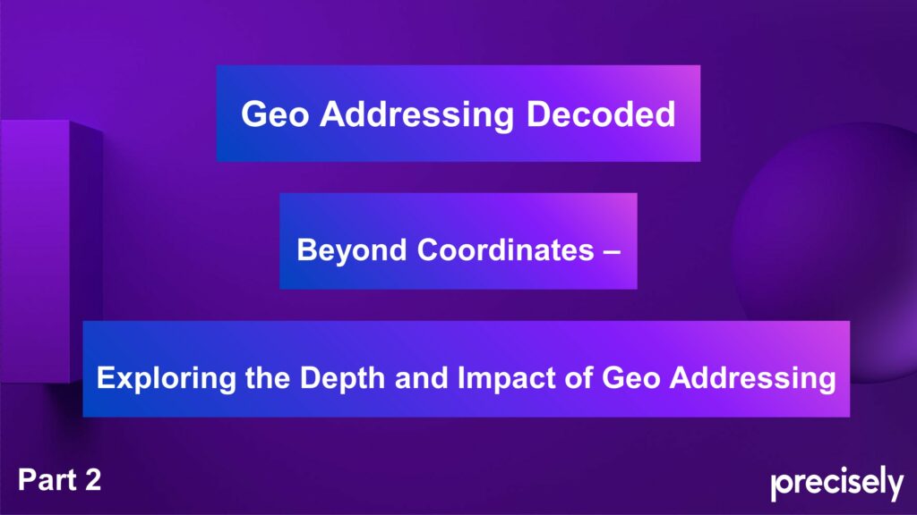 Geo Addressing Decoded Part 2: Beyond Coordinates - Exploring the Depth and Impact of Geo Addressing