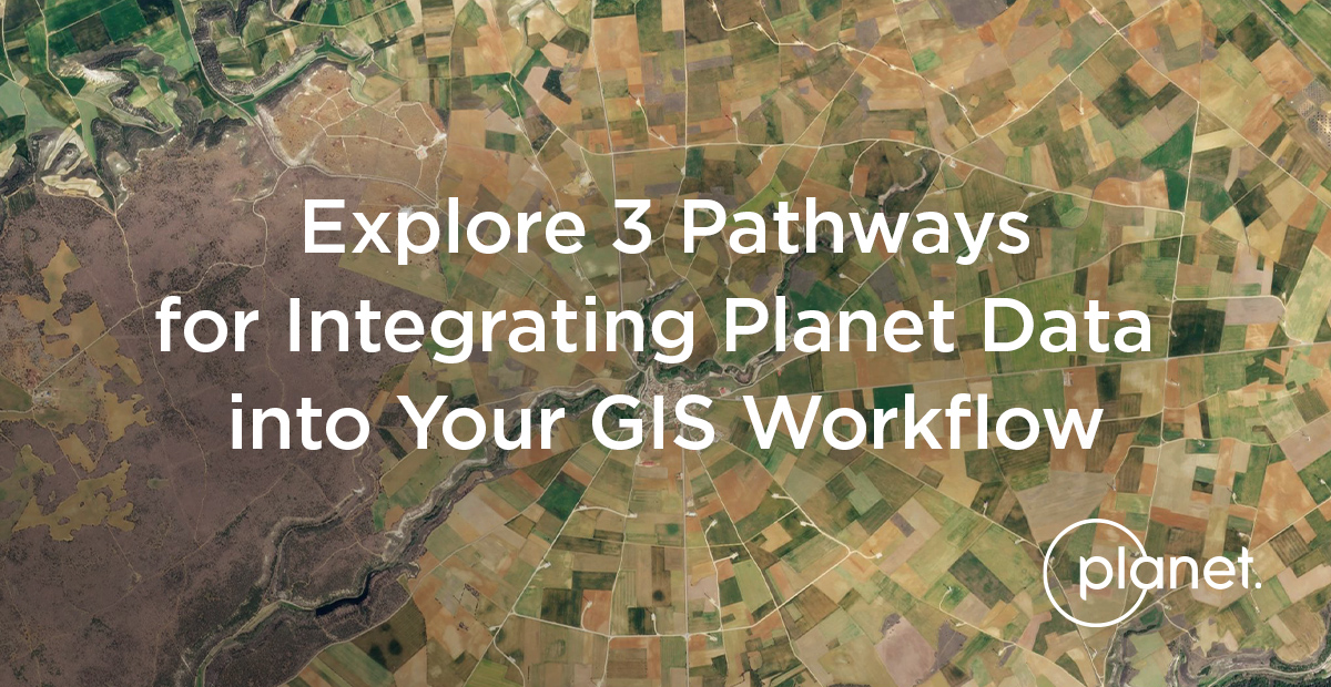 3 Pathways For Integrating Planet Data Into Your GIS Workflow