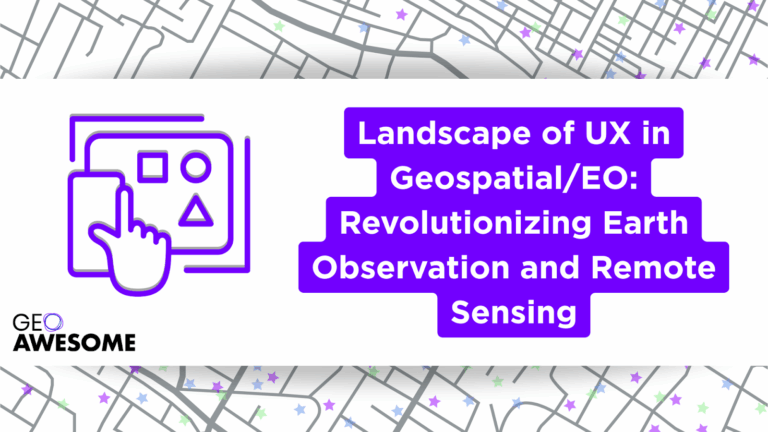 Landscape of UX in Geospatial/EO: Revolutionizing Earth Observation and Remote Sensing