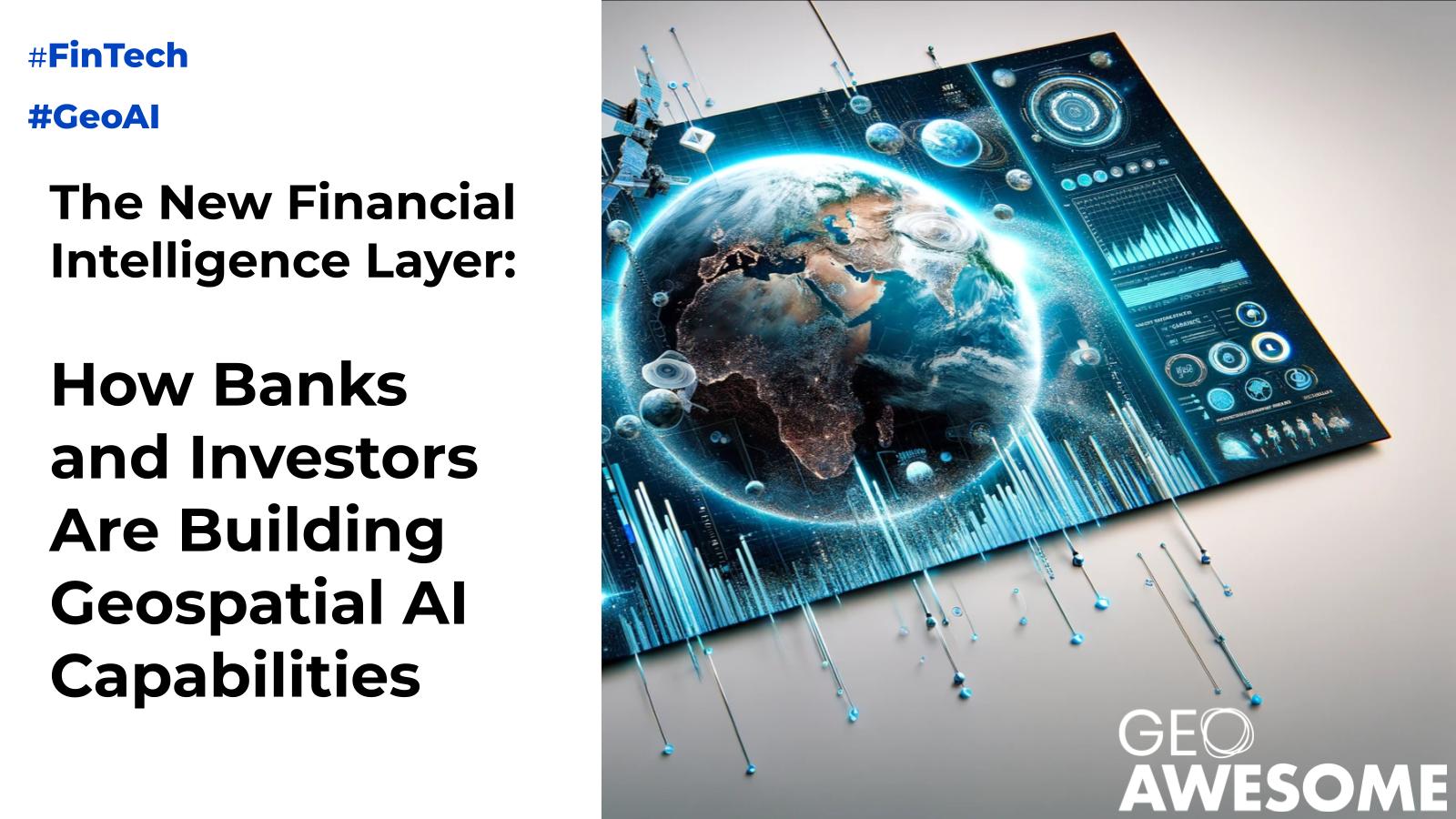 The New Financial Intelligence Layer: How Banks and Investors Are Building  Geospatial AI Capabilities - Geoawesome