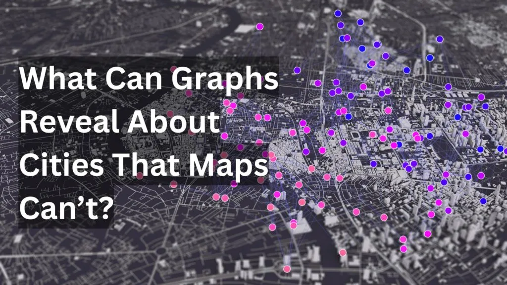 What Can Graphs Reveal About Cities That Maps Can’t?